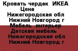 Кровать чердак (ИКЕА) › Цена ­ 16 000 - Нижегородская обл., Нижний Новгород г. Мебель, интерьер » Детская мебель   . Нижегородская обл.,Нижний Новгород г.